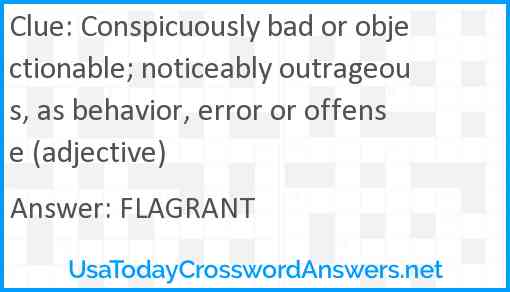 Conspicuously bad or objectionable; noticeably outrageous, as behavior, error or offense (adjective) Answer