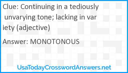 Continuing in a tediously unvarying tone; lacking in variety (adjective) Answer