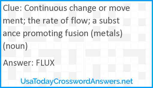Continuous change or movement; the rate of flow; a substance promoting fusion (metals) (noun) Answer
