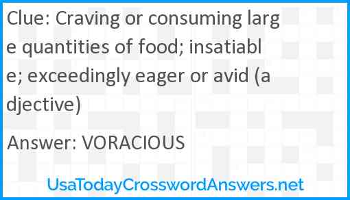 Craving or consuming large quantities of food; insatiable; exceedingly eager or avid (adjective) Answer