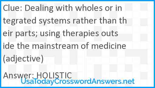 Dealing with wholes or integrated systems rather than their parts; using therapies outside the mainstream of medicine (adjective) Answer