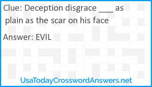 Deception disgrace ___ as plain as the scar on his face Answer