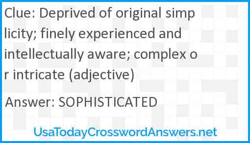 Deprived of original simplicity; finely experienced and intellectually aware; complex or intricate (adjective) Answer