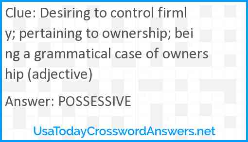 Desiring to control firmly; pertaining to ownership; being a grammatical case of ownership (adjective) Answer