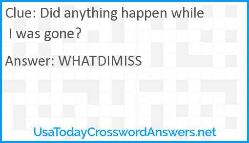 Did anything happen while I was gone? Answer