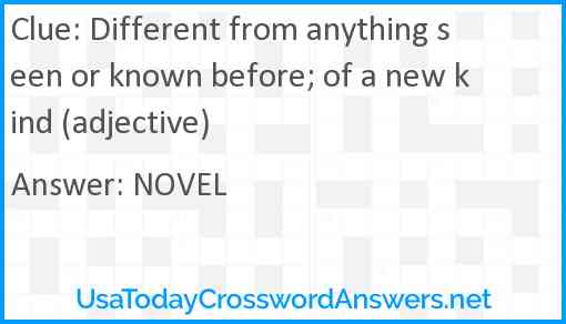 Different from anything seen or known before; of a new kind (adjective) Answer