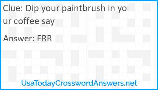 Dip your paintbrush in your coffee say Answer
