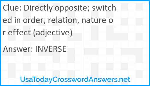 Directly opposite; switched in order, relation, nature or effect (adjective) Answer