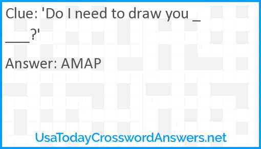 'Do I need to draw you _ ___?' Answer