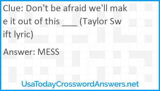 Don't be afraid we'll make it out of this ___ (Taylor Swift lyric) Answer