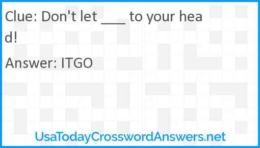 Don't let ___ to your head! Answer