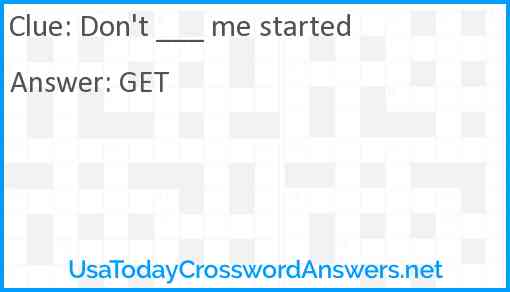 Don't ___ me started Answer