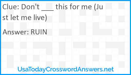Don't ___ this for me (Just let me live) Answer