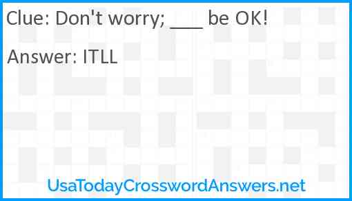 Don't worry; ___ be OK! Answer