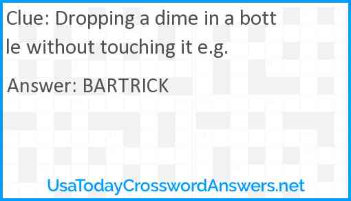 Dropping a dime in a bottle without touching it e.g. Answer