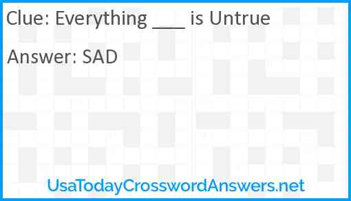 Everything ___ is Untrue Answer