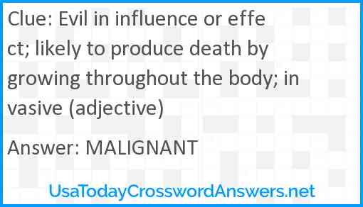 Evil in influence or effect; likely to produce death by growing throughout the body; invasive (adjective) Answer