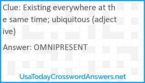 Existing everywhere at the same time; ubiquitous (adjective) Answer