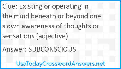 Existing or operating in the mind beneath or beyond one's own awareness of thoughts or sensations (adjective) Answer
