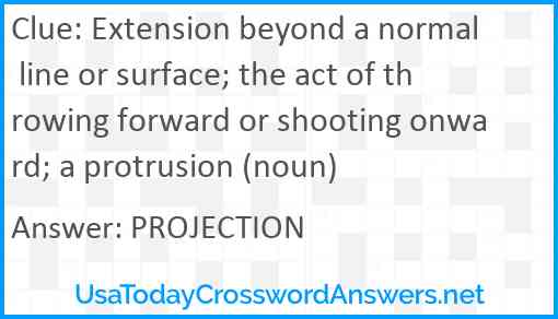 Extension beyond a normal line or surface; the act of throwing forward or shooting onward; a protrusion (noun) Answer