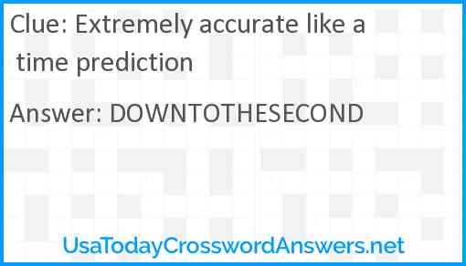 Extremely accurate like a time prediction Answer
