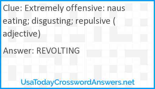 Extremely offensive: nauseating; disgusting; repulsive (adjective) Answer