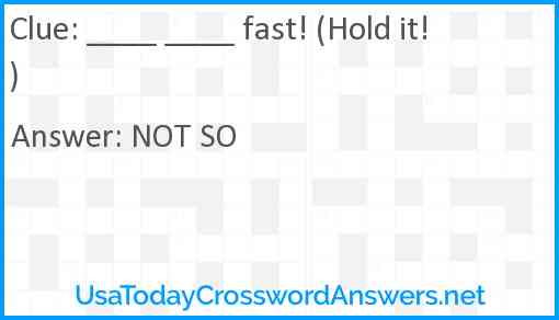 ____ ____ fast! (Hold it!) Answer