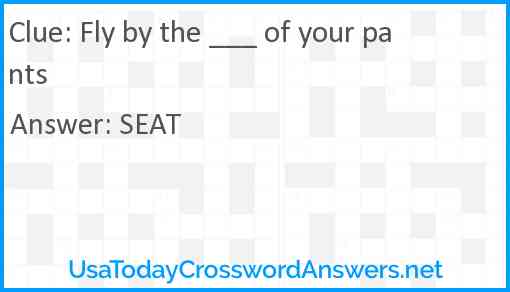 Fly by the ___ of your pants Answer