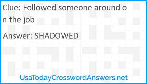 Followed someone around on the job Answer