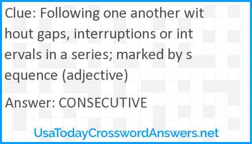 Following one another without gaps, interruptions or intervals in a series; marked by sequence (adjective) Answer