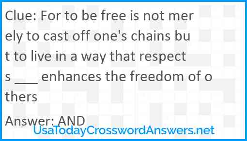 For to be free is not merely to cast off one's chains but to live in a way that respects ___ enhances the freedom of others Answer