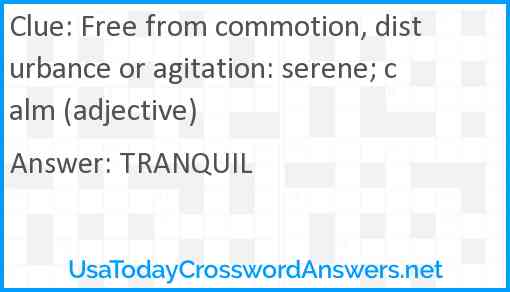 Free from commotion, disturbance or agitation: serene; calm (adjective) Answer