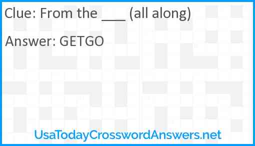 From the ___ (all along) Answer