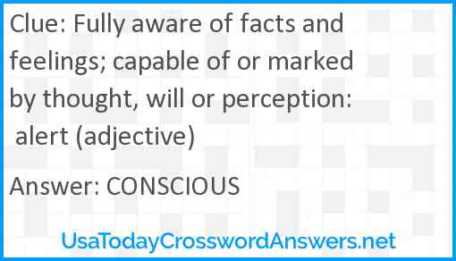 Fully aware of facts and feelings; capable of or marked by thought, will or perception: alert (adjective) Answer