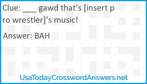 ___ gawd that's [insert pro wrestler]'s music! Answer