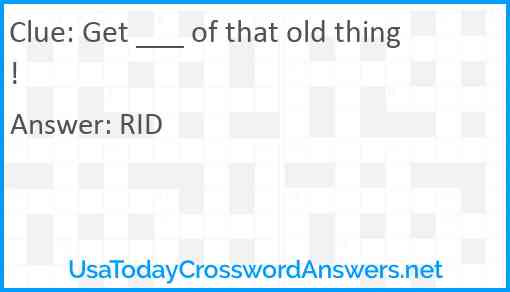 Get ___ of that old thing! Answer