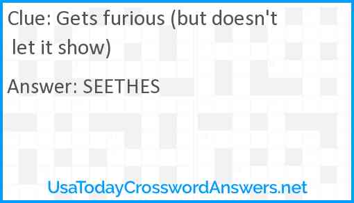 Gets furious (but doesn't let it show) Answer