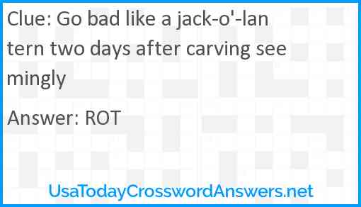 Go bad like a jack-o'-lantern two days after carving seemingly Answer