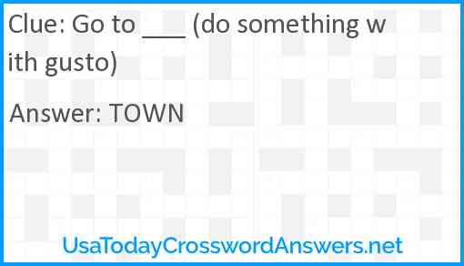 Go to ___ (do something with gusto) Answer