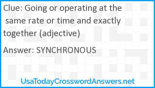 Going or operating at the same rate or time and exactly together (adjective) Answer