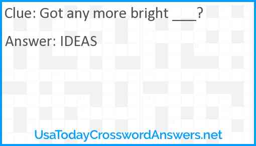 Got any more bright ___? Answer