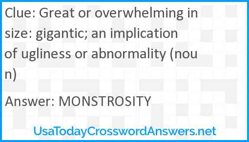 Great or overwhelming in size: gigantic; an implication of ugliness or abnormality (noun) Answer