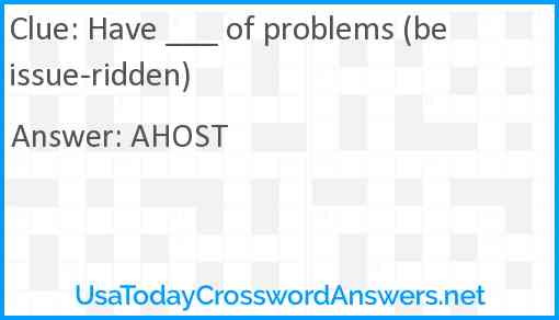 Have ___ of problems (be issue-ridden) Answer