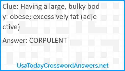 Having a large, bulky body: obese; excessively fat (adjective) Answer