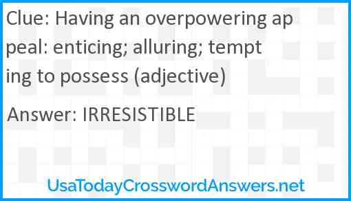Having an overpowering appeal: enticing; alluring; tempting to possess (adjective) Answer