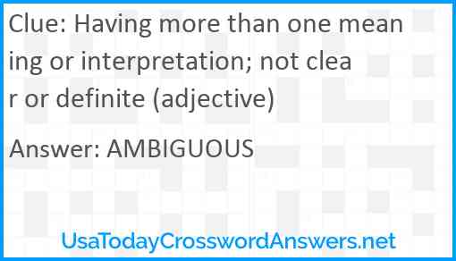 Having more than one meaning or interpretation; not clear or definite (adjective) Answer