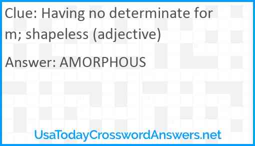Having no determinate form; shapeless (adjective) Answer