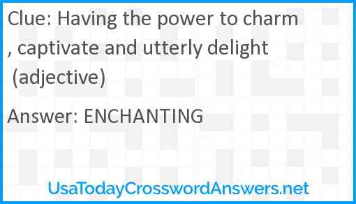 Having the power to charm, captivate and utterly delight (adjective) Answer