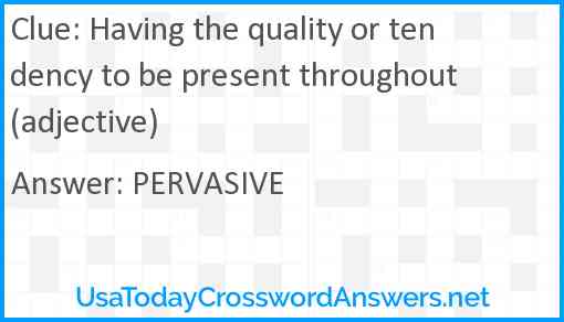 Having the quality or tendency to be present throughout (adjective) Answer