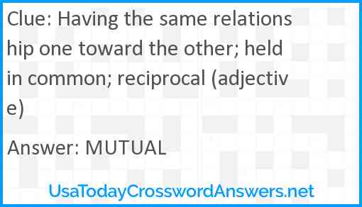 Having the same relationship one toward the other; held in common; reciprocal (adjective) Answer